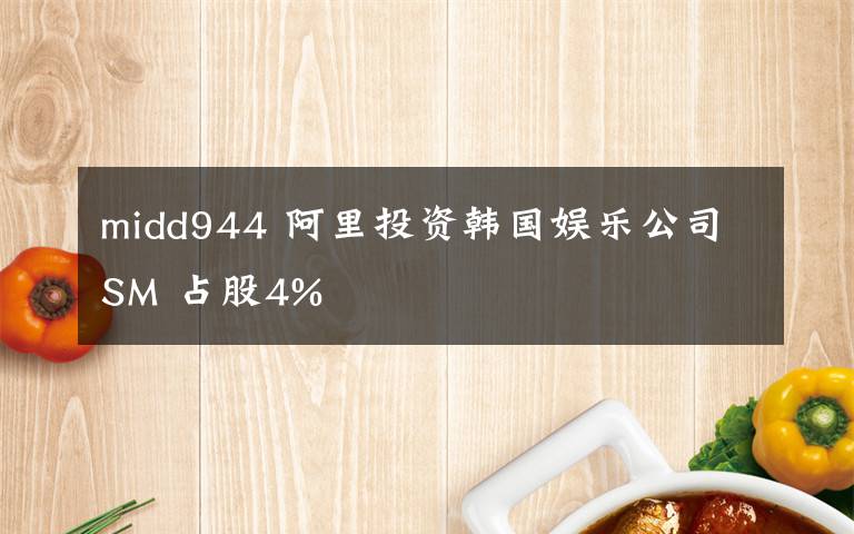 midd944 阿里投資韓國娛樂公司SM 占股4%