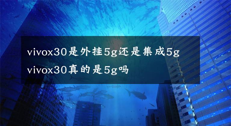 vivox30是外掛5g還是集成5g vivox30真的是5g嗎