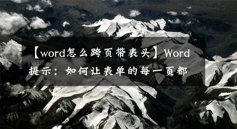 【word怎么跨頁(yè)帶表頭】Word提示：如何讓表單的每一頁(yè)都有標(biāo)題？