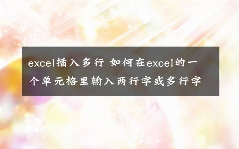 excel插入多行 如何在excel的一個單元格里輸入兩行字或多行字