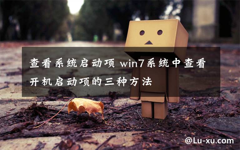 查看系統(tǒng)啟動項(xiàng) win7系統(tǒng)中查看開機(jī)啟動項(xiàng)的三種方法