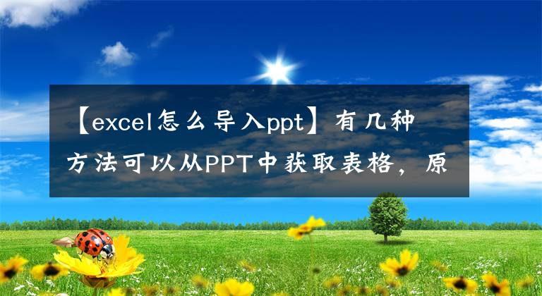 【excel怎么導(dǎo)入ppt】有幾種方法可以從PPT中獲取表格，原來(lái)是內(nèi)置的，所以這么油膩