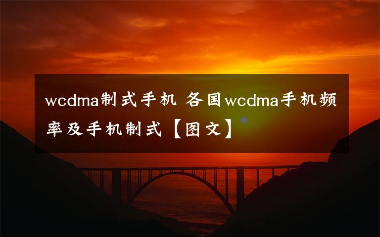 wcdma制式手機(jī) 各國wcdma手機(jī)頻率及手機(jī)制式【圖文】