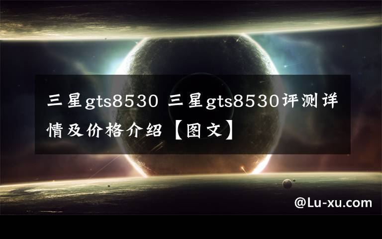 三星gts8530 三星gts8530評測詳情及價格介紹【圖文】