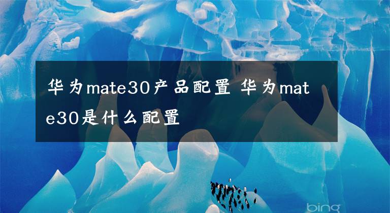 華為mate30產(chǎn)品配置 華為mate30是什么配置