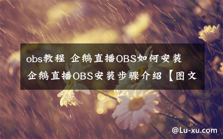 obs教程 企鵝直播OBS如何安裝 企鵝直播OBS安裝步驟介紹【圖文教程】