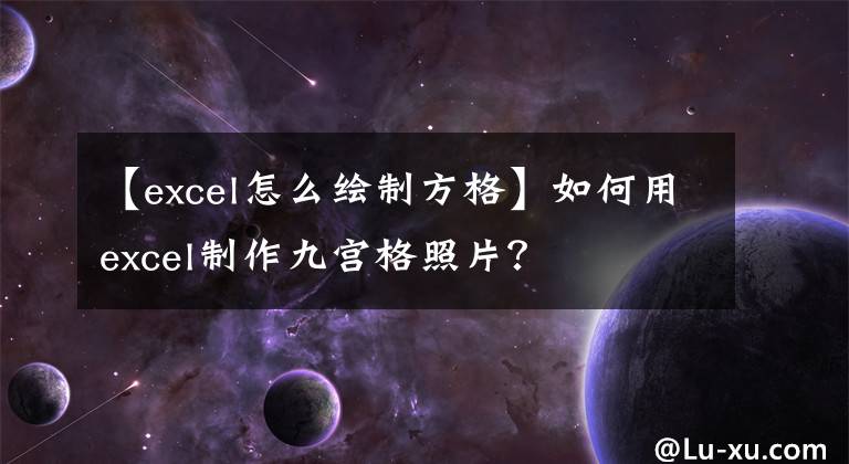 【excel怎么繪制方格】如何用excel制作九宮格照片？