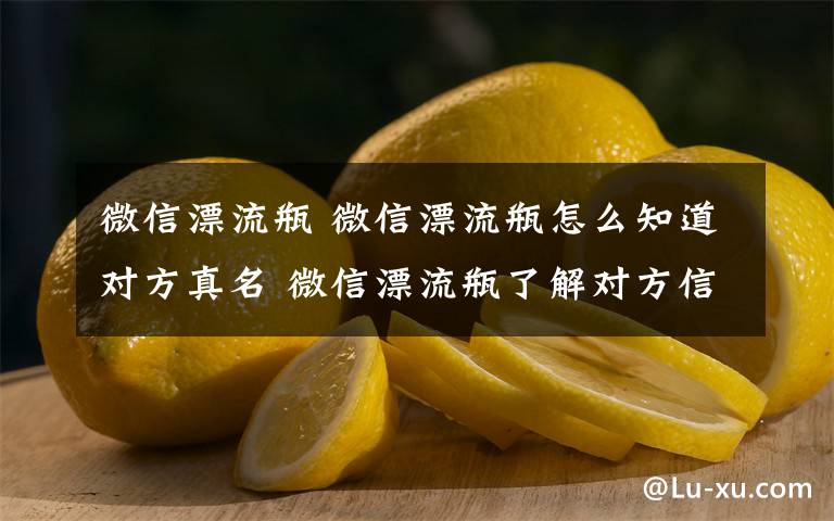 微信漂流瓶 微信漂流瓶怎么知道對方真名 微信漂流瓶了解對方信息方法