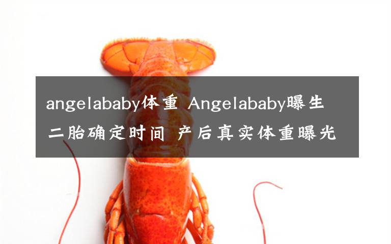 angelababy體重 Angelababy曝生二胎確定時(shí)間 產(chǎn)后真實(shí)體重曝光引熱議