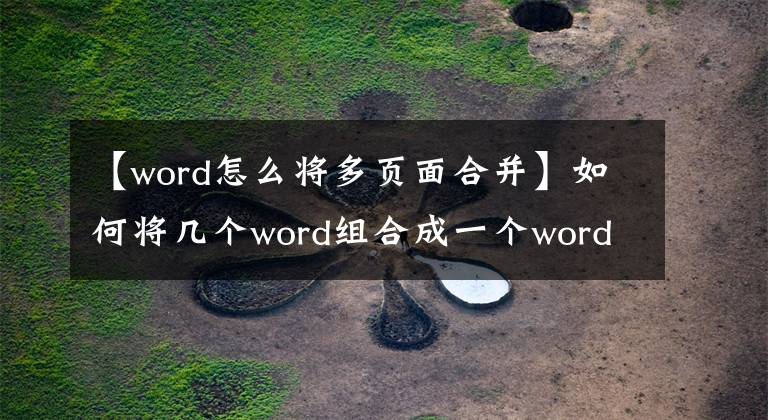 【word怎么將多頁面合并】如何將幾個word組合成一個word？