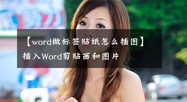 【word做標(biāo)簽貼紙怎么插圖】插入Word剪貼畫和圖片