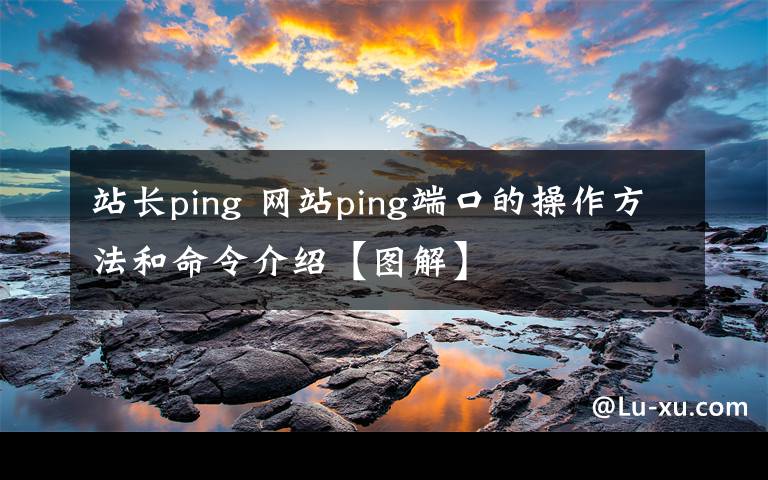 站長ping 網(wǎng)站ping端口的操作方法和命令介紹【圖解】