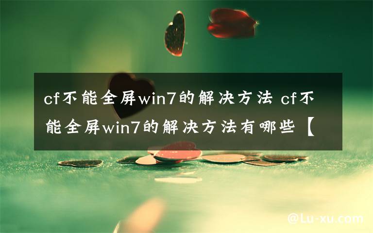 cf不能全屏win7的解決方法 cf不能全屏win7的解決方法有哪些【詳細(xì)介紹】