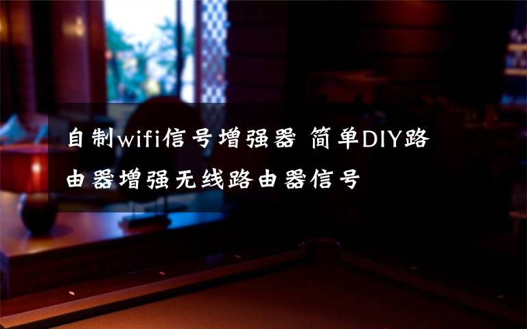 自制wifi信號增強(qiáng)器 簡單DIY路由器增強(qiáng)無線路由器信號