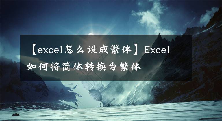 【excel怎么設(shè)成繁體】Excel如何將簡(jiǎn)體轉(zhuǎn)換為繁體