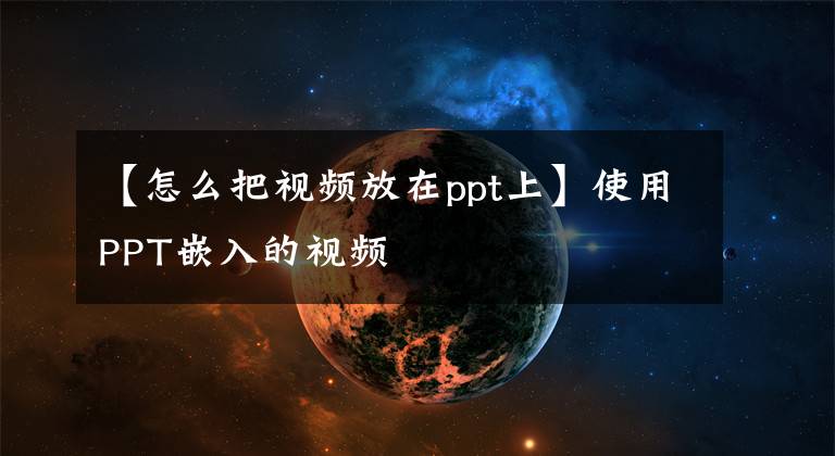 【怎么把視頻放在ppt上】使用PPT嵌入的視頻