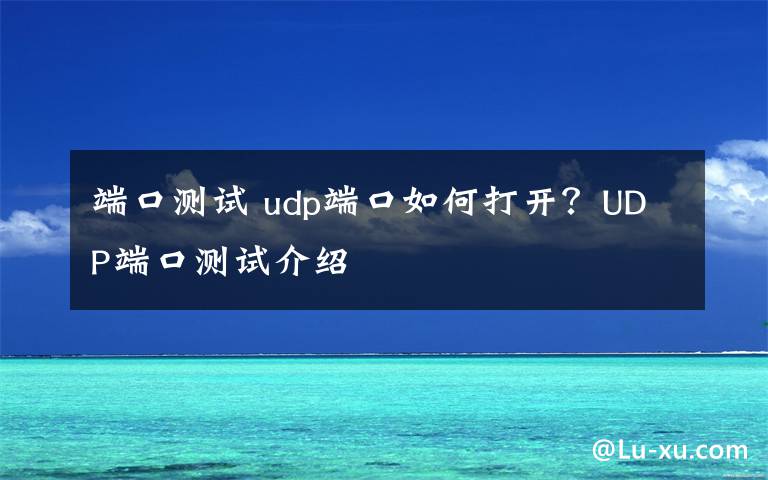 端口測試 udp端口如何打開？UDP端口測試介紹