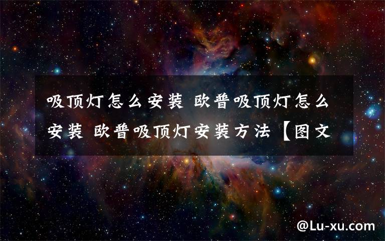 吸頂燈怎么安裝 歐普吸頂燈怎么安裝 歐普吸頂燈安裝方法【圖文詳解】