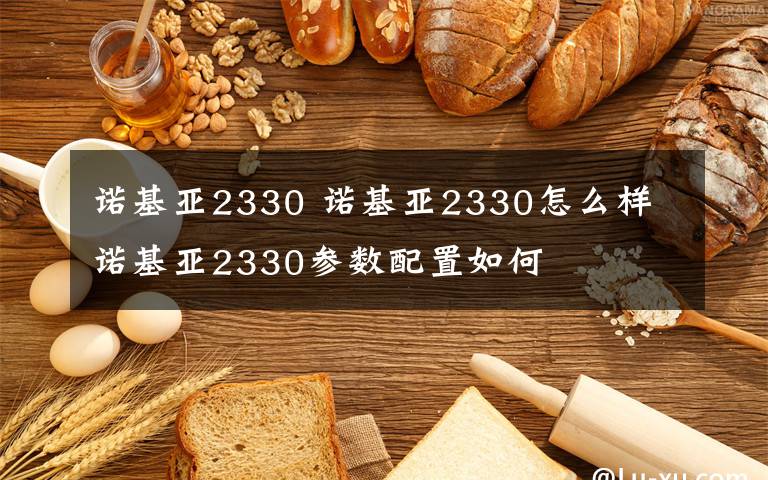 諾基亞2330 諾基亞2330怎么樣 諾基亞2330參數(shù)配置如何