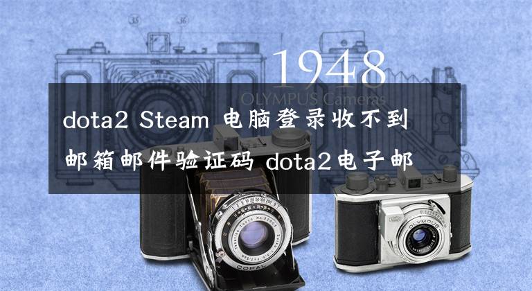 dota2 Steam 電腦登錄收不到郵箱郵件驗(yàn)證碼 dota2電子郵件驗(yàn)證沒(méi)反應(yīng)