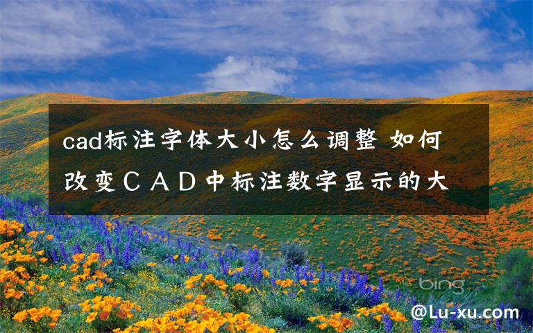 cad標注字體大小怎么調(diào)整 如何改變ＣＡＤ中標注數(shù)字顯示的大小