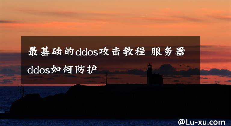 最基礎(chǔ)的ddos攻擊教程 服務(wù)器ddos如何防護(hù)