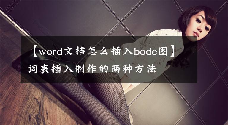 【word文檔怎么插入bode圖】詞表插入制作的兩種方法