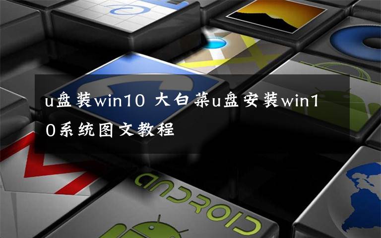 u盤裝win10 大白菜u盤安裝win10系統(tǒng)圖文教程