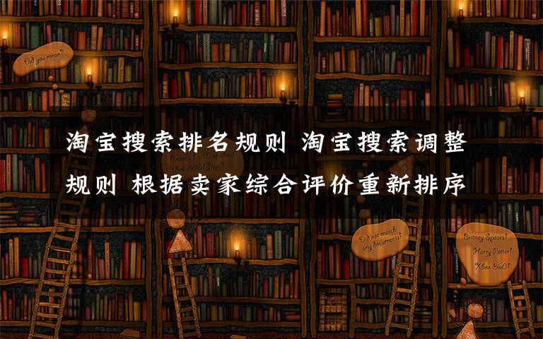 淘寶搜索排名規(guī)則 淘寶搜索調整規(guī)則 根據賣家綜合評價重新排序