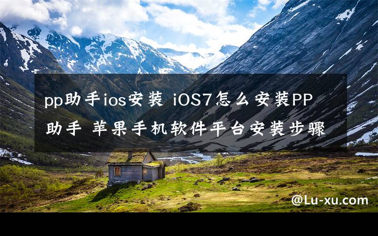 pp助手ios安裝 iOS7怎么安裝PP助手 蘋(píng)果手機(jī)軟件平臺(tái)安裝步驟【詳解】