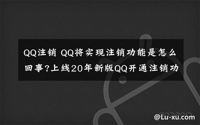 QQ注銷 QQ將實現(xiàn)注銷功能是怎么回事?上線20年新版QQ開通注銷功能