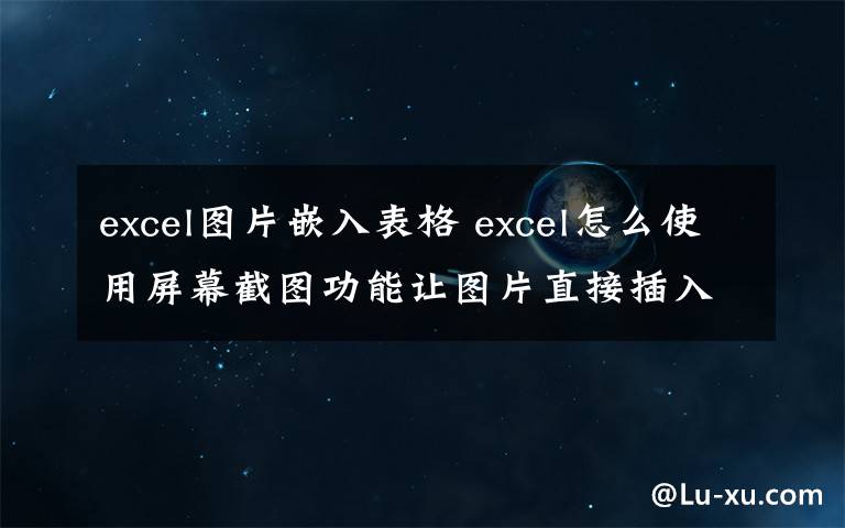 excel圖片嵌入表格 excel怎么使用屏幕截圖功能讓圖片直接插入到表格中