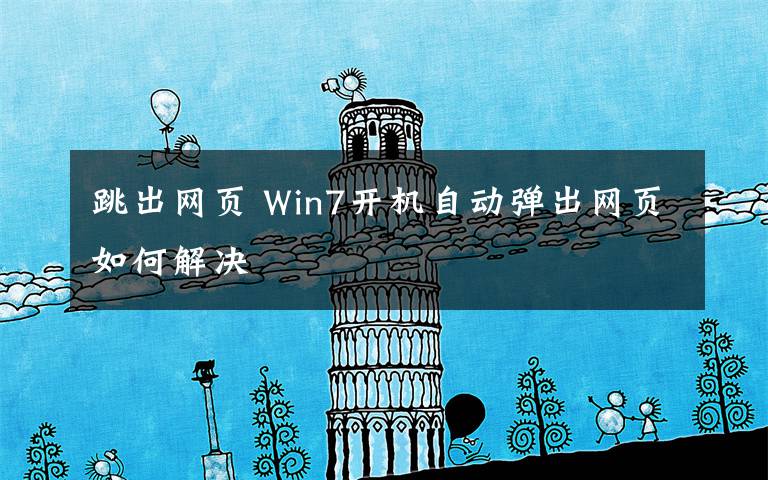 跳出網(wǎng)頁(yè) Win7開(kāi)機(jī)自動(dòng)彈出網(wǎng)頁(yè)如何解決