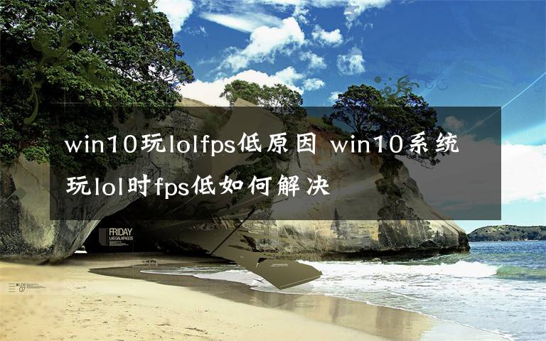 win10玩lolfps低原因 win10系統(tǒng)玩lol時fps低如何解決