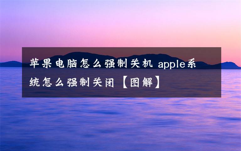 蘋果電腦怎么強(qiáng)制關(guān)機(jī) apple系統(tǒng)怎么強(qiáng)制關(guān)閉【圖解】