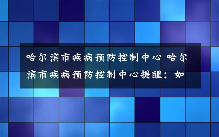 哈爾濱市疾病預(yù)防控制中心 哈爾濱市疾病預(yù)防控制中心提醒：如非必要近期不要前往青島市