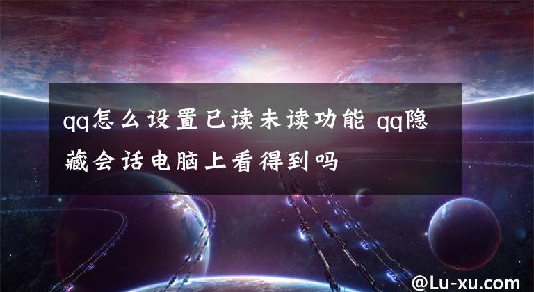 qq怎么設(shè)置已讀未讀功能 qq隱藏會話電腦上看得到嗎