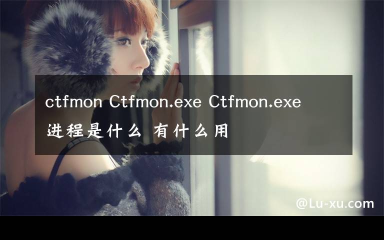 ctfmon Ctfmon.exe Ctfmon.exe進(jìn)程是什么 有什么用