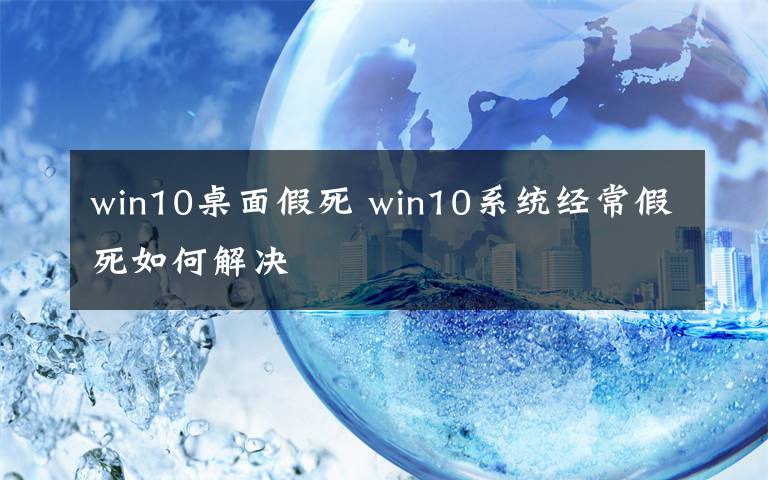 win10桌面假死 win10系統(tǒng)經(jīng)常假死如何解決