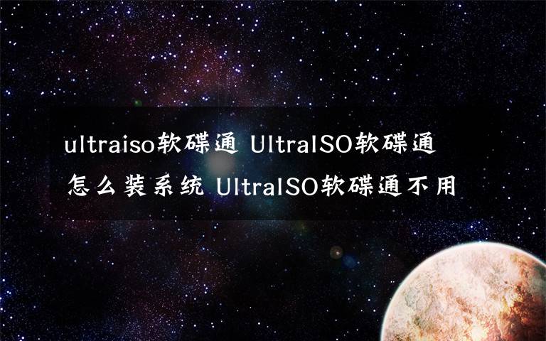 ultraiso軟碟通 UltraISO軟碟通怎么裝系統(tǒng) UltraISO軟碟通不用U盤裝系統(tǒng)圖文教程