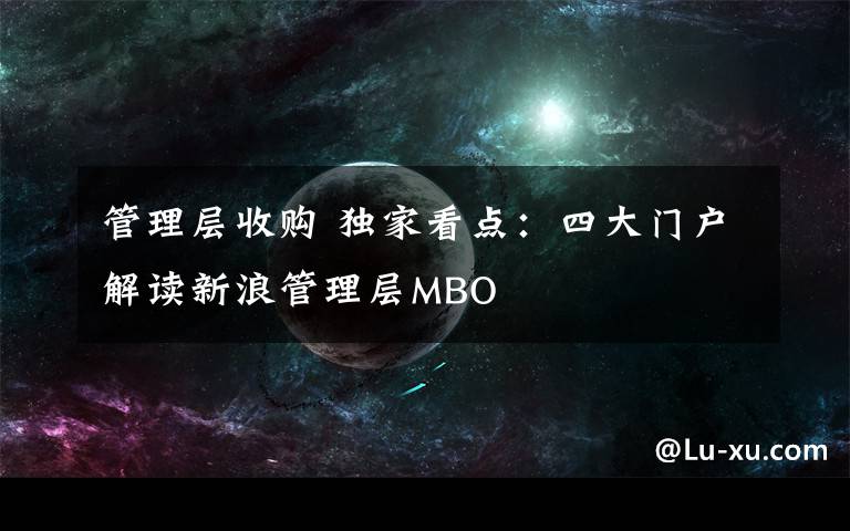 管理層收購(gòu) 獨(dú)家看點(diǎn)：四大門戶解讀新浪管理層MBO