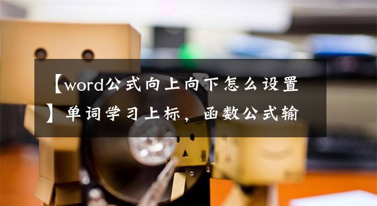 【word公式向上向下怎么設置】單詞學習上標，函數(shù)公式輸入不再擔心。