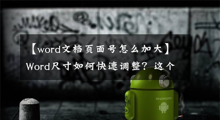 【word文檔頁(yè)面號(hào)怎么加大】Word尺寸如何快速調(diào)整？這個(gè)小技巧要記??！還有一秒鐘！