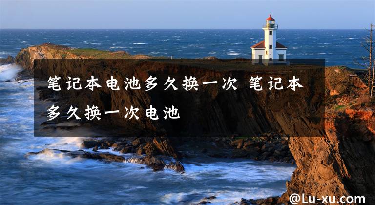 筆記本電池多久換一次 筆記本多久換一次電池