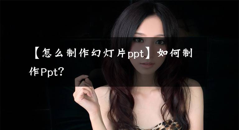 【怎么制作幻燈片ppt】如何制作Ppt？