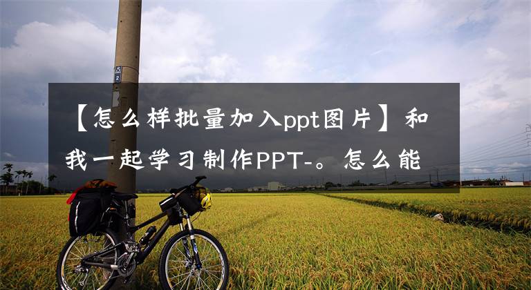 【怎么樣批量加入ppt圖片】和我一起學(xué)習(xí)制作PPT-。怎么能快點把資料拿來？(大量匯入圖片)