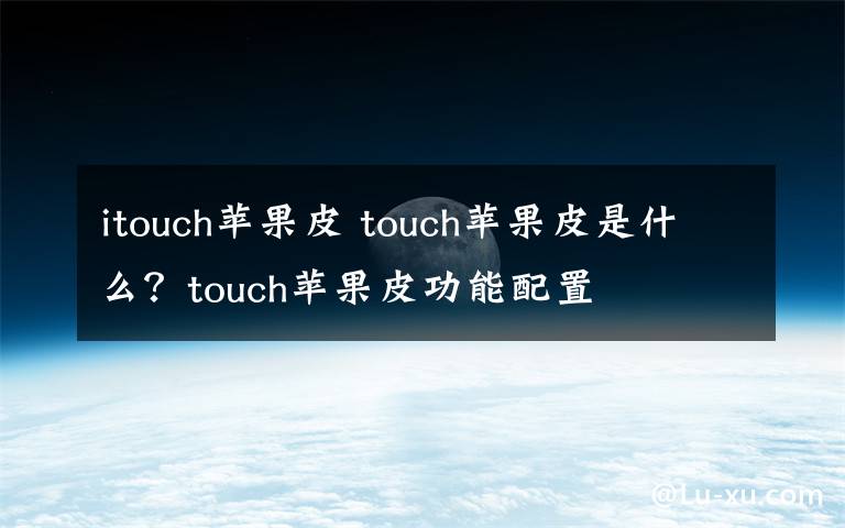 itouch蘋果皮 touch蘋果皮是什么？touch蘋果皮功能配置