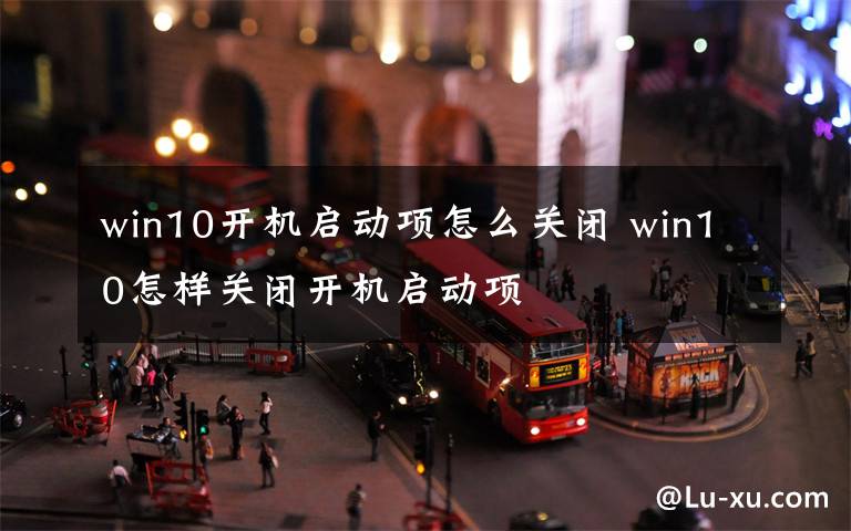 win10開機(jī)啟動項(xiàng)怎么關(guān)閉 win10怎樣關(guān)閉開機(jī)啟動項(xiàng)