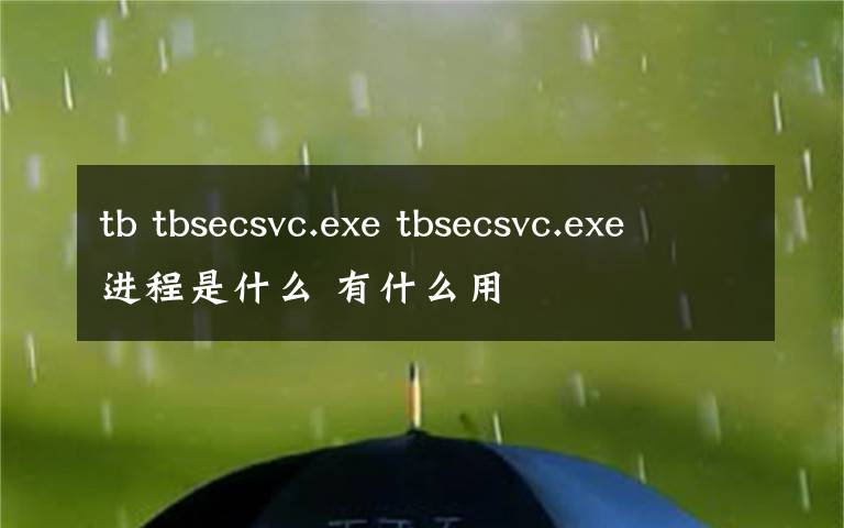 tb tbsecsvc.exe tbsecsvc.exe進(jìn)程是什么 有什么用