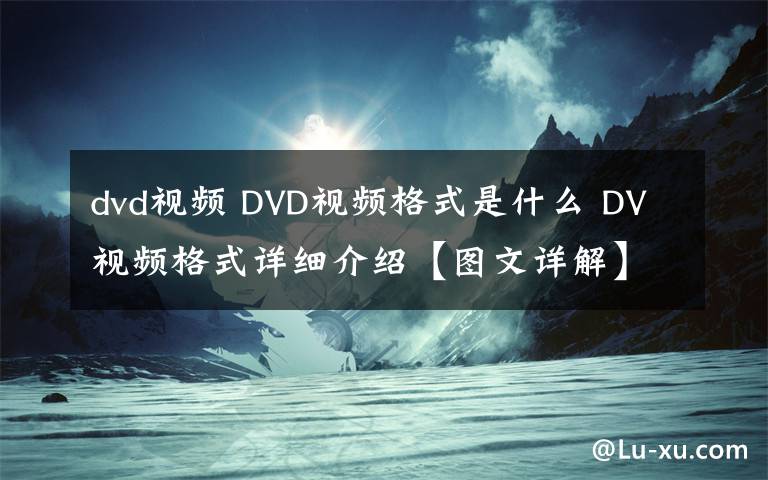 dvd視頻 DVD視頻格式是什么 DV視頻格式詳細(xì)介紹【圖文詳解】